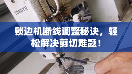锁边机断线调整秘诀，轻松解决剪切难题！