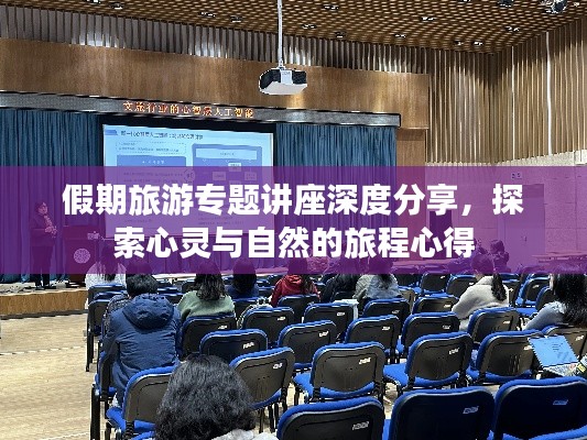 假期旅游专题讲座深度分享，探索心灵与自然的旅程心得