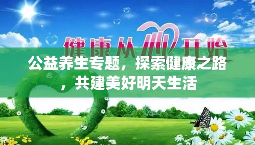 公益养生专题，探索健康之路，共建美好明天生活