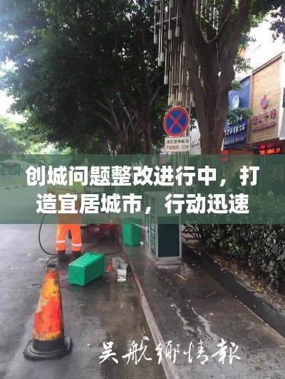 创城问题整改进行中，打造宜居城市，行动迅速，成效显著