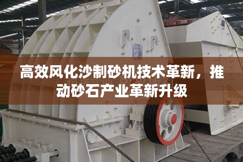 高效风化沙制砂机技术革新，推动砂石产业革新升级