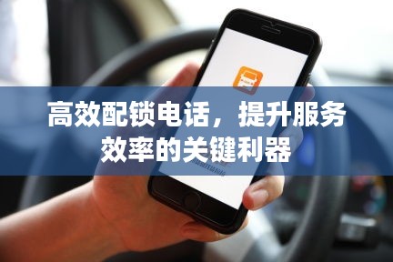 高效配锁电话，提升服务效率的关键利器