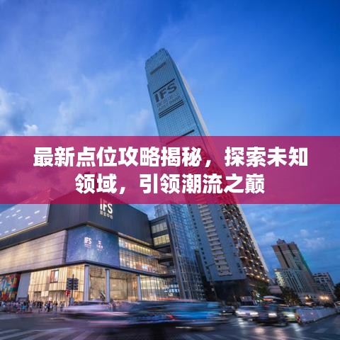 最新点位攻略揭秘，探索未知领域，引领潮流之巅