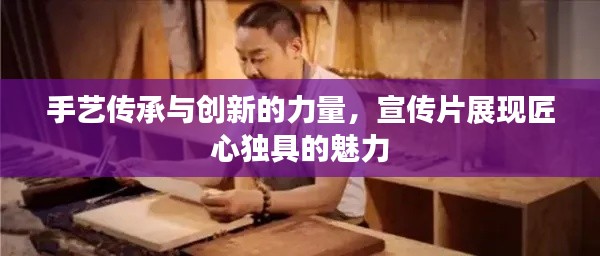 手艺传承与创新的力量，宣传片展现匠心独具的魅力
