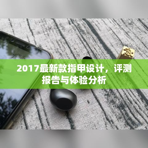 2017最新款指甲设计，评测报告与体验分析