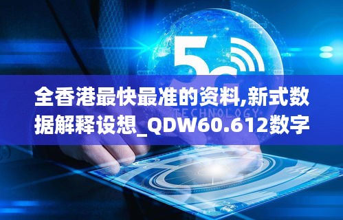 全香港最快最准的资料,新式数据解释设想_QDW60.612数字版