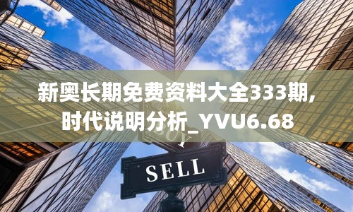 新奥长期免费资料大全333期,时代说明分析_YVU6.68