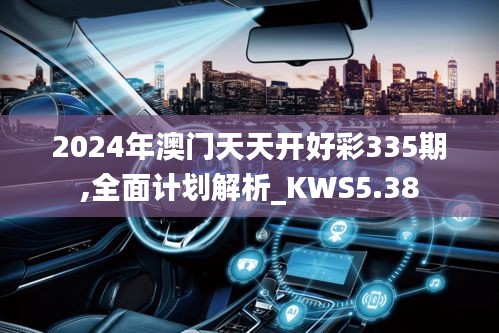 2024年澳门天天开好彩335期,全面计划解析_KWS5.38