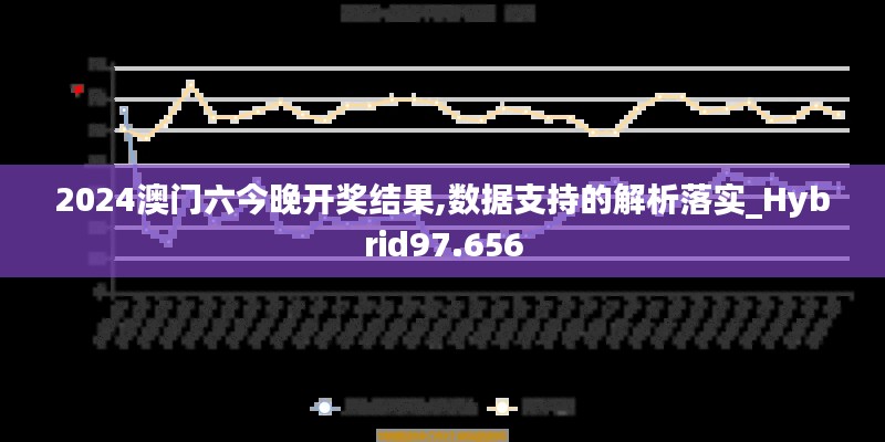 2024澳门六今晚开奖结果,数据支持的解析落实_Hybrid97.656