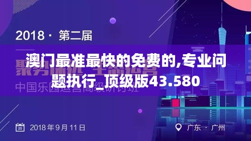 澳门最准最快的免费的,专业问题执行_顶级版43.580