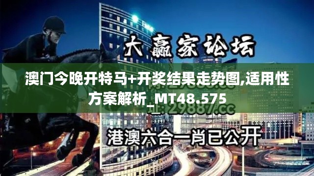 澳门今晚开特马+开奖结果走势图,适用性方案解析_MT48.575