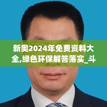 新奥2024年免费资料大全,绿色环保解答落实_斗争版39.206