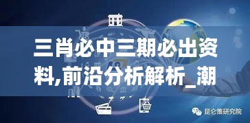 三肖必中三期必出资料,前沿分析解析_潮流版86.163