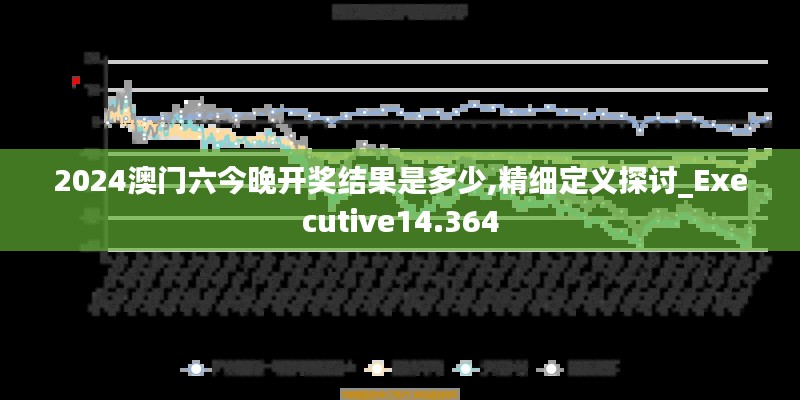 2024澳门六今晚开奖结果是多少,精细定义探讨_Executive14.364