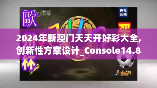 2024年新澳门天天开好彩大全,创新性方案设计_Console14.845