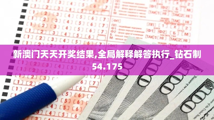 新澳门天天开奖结果,全局解释解答执行_钻石制54.175