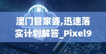 澳门管家婆,迅速落实计划解答_Pixel99.651-4