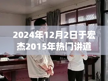 时光倒流，于宏杰温馨讲道之旅与友情重逢纪实，2024年回顾于宏杰2015年热门讲道内容