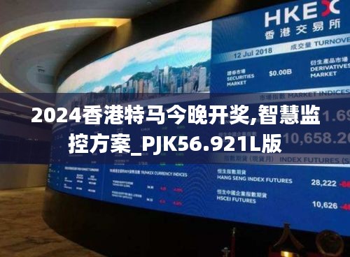 2024香港特马今晚开奖,智慧监控方案_PJK56.921L版