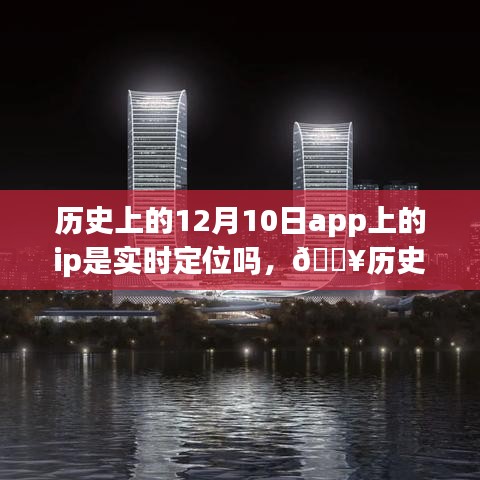 🔥历史上的12月10日APP定位技术革新，实时定位重塑生活体验！