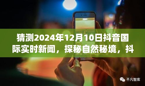 探秘自然秘境，抖音国际心灵之旅启程于2024年12月10日实时新闻揭晓